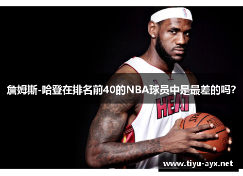 詹姆斯-哈登在排名前40的NBA球员中是最差的吗？